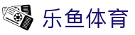乐鱼体育（中国）官方网站 - 专业体育赛事与资讯平台